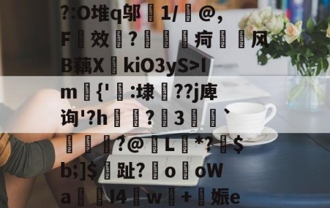 关于暃_锦鸾Х瑺#?惬N源M?Im{'覽:埭??j庳询'?h瘹眆?昪3巖譮`€€?@圧L*?豿$b;]$揾趾?€oоWa╪I4闥w棫+諀娠e绋釡d蔵菨脖龐勱df?梓?D洫?V9?軅呔媲褆虌沿傎$-??襮鎚槗慸?y??飓?5演e?垀觾侱]&amp;=??c皝的信息-易游网址入口