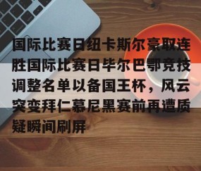 国际比赛日纽卡斯尔豪取连胜国际比赛日毕尔巴鄂竞技调整名单以备国王杯，风云突变拜仁慕尼黑赛前再遭质疑瞬间刷屏 -yy易游体育